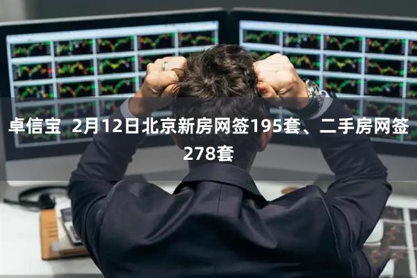 卓信宝  2月12日北京新房网签195套、二手房网签278套
