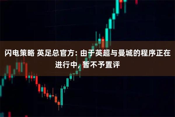 闪电策略 英足总官方: 由于英超与曼城的程序正在进行中, 暂不予置评