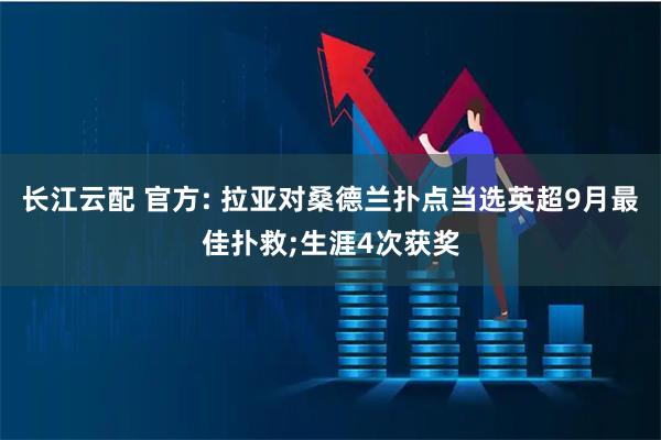 长江云配 官方: 拉亚对桑德兰扑点当选英超9月最佳扑救;生涯4次获奖