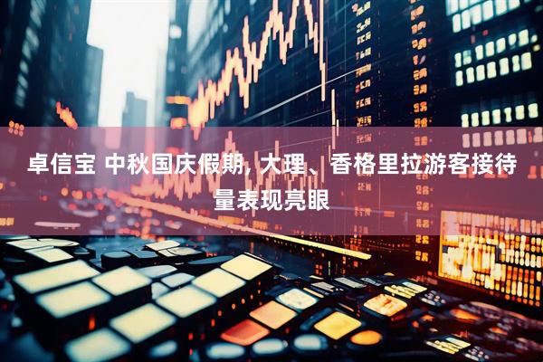 卓信宝 中秋国庆假期, 大理、香格里拉游客接待量表现亮眼