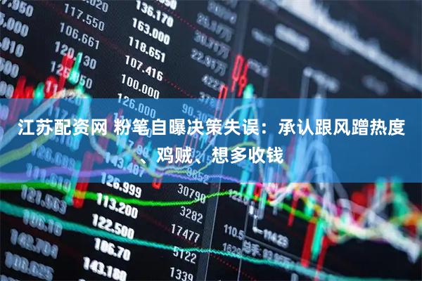 江苏配资网 粉笔自曝决策失误：承认跟风蹭热度、鸡贼、想多收钱